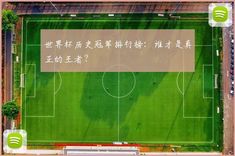 世界杯历史冠军排行榜：谁才是真正的王者？